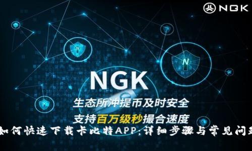手机如何快速下载卡比特APP：详细步骤与常见问题解析